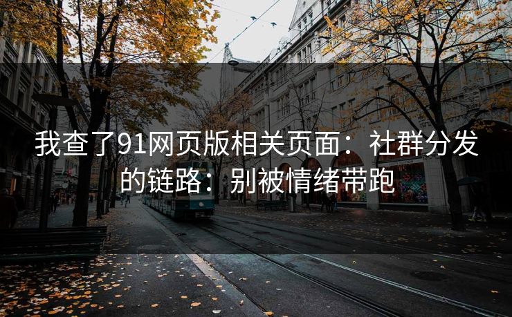 我查了91网页版相关页面：社群分发的链路：别被情绪带跑