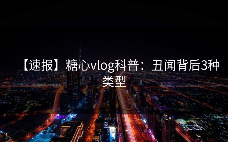 【速报】糖心vlog科普：丑闻背后3种类型