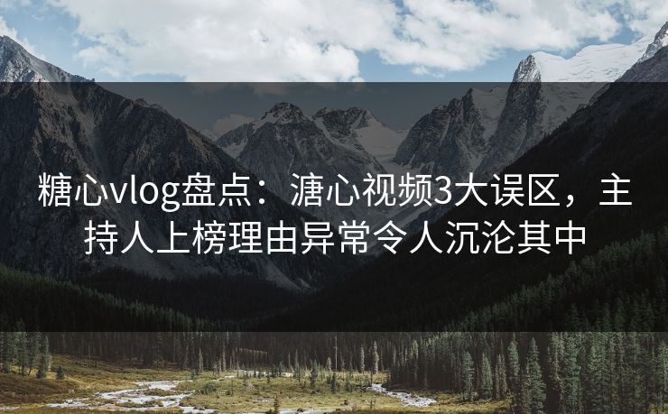 糖心vlog盘点:溏心视频3大误区,主持人上榜理由异常令人沉沦其中 糖心vlog盘点:溏心视频3大误区,主持人上榜理由异常令人沉沦其中