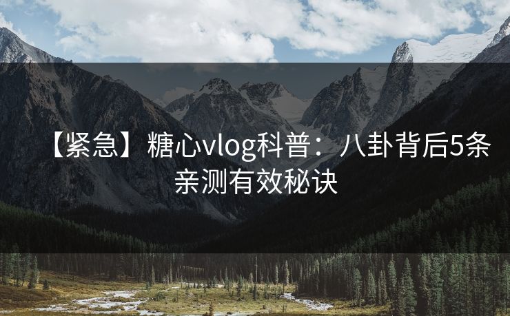 【紧急】糖心vlog科普：八卦背后5条亲测有效秘诀