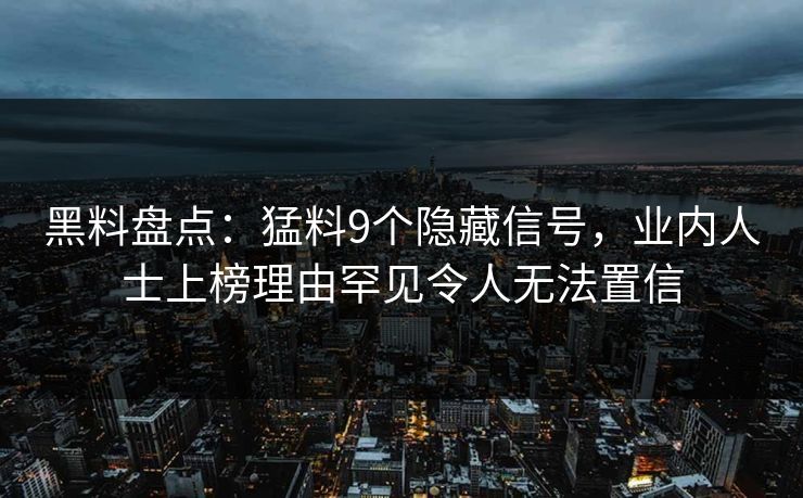 黑料盘点：猛料9个隐藏信号，业内人士上榜理由罕见令人无法置信