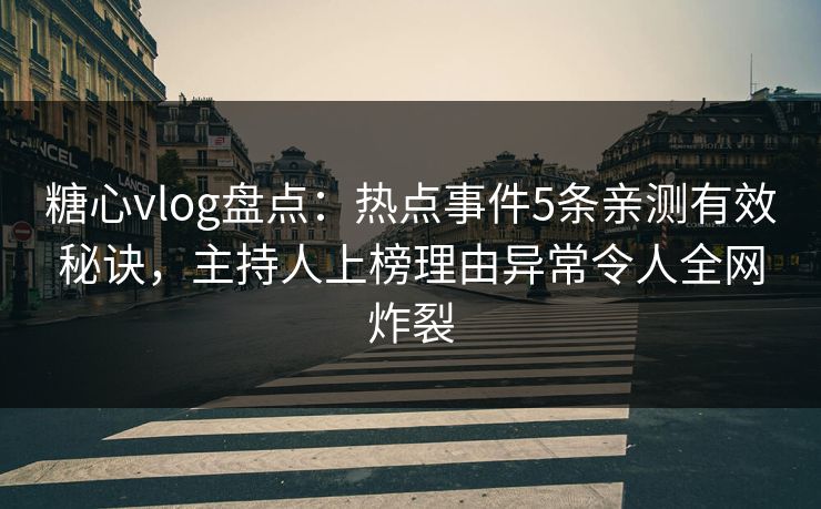 糖心vlog盘点：热点事件5条亲测有效秘诀，主持人上榜理由异常令人全网炸裂